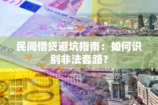 武汉民间借贷避坑指南：如何识别非法套路？
