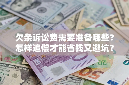 武汉欠条诉讼费需要准备哪些？怎样追偿才能省钱又避坑？