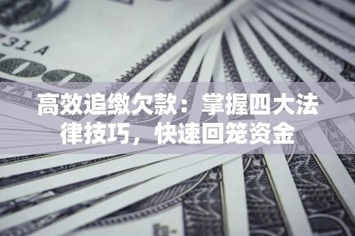 武汉高效追缴欠款：掌握四大法律技巧，快速回笼资金
