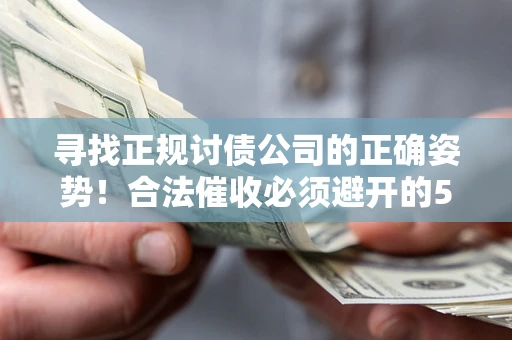 武汉寻找正规讨债公司的正确姿势！合法催收必须避开的5大雷区