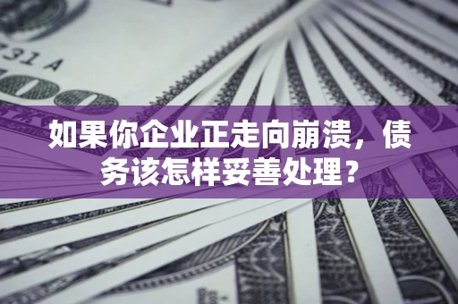 武汉如果你企业正走向崩溃，债务该怎样妥善处理？