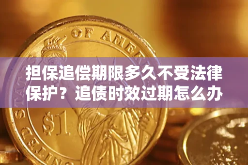 武汉担保追偿期限多久不受法律保护？追债时效过期怎么办？