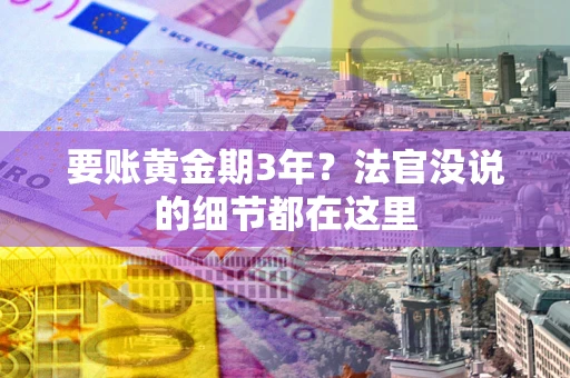 武汉要账黄金期3年？法官没说的细节都在这里
