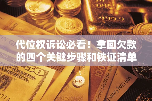 武汉代位权诉讼必看!拿回欠款的四个关键步骤和铁证清单 武汉代位权诉讼必看!拿回欠款的四个关键步骤和铁证清单