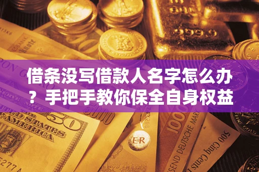 武汉借条没写借款人名字怎么办？手把手教你保全自身权益