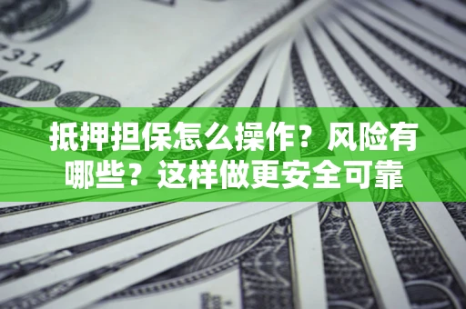 武汉抵押担保怎么操作？风险有哪些？这样做更安全可靠