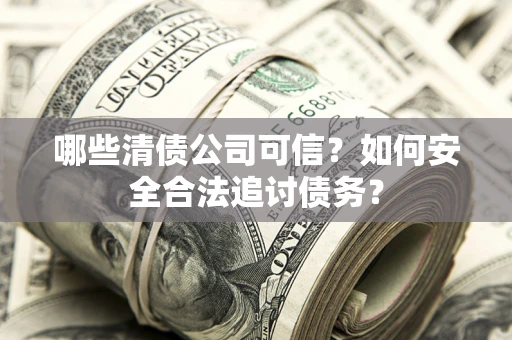 武汉哪些清债公司可信？如何安全合法追讨债务？