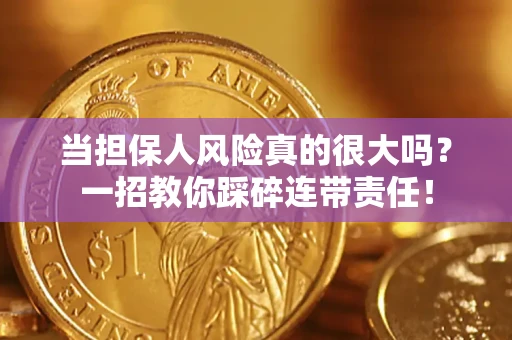 武汉当担保人风险真的很大吗？一招教你踩碎连带责任！