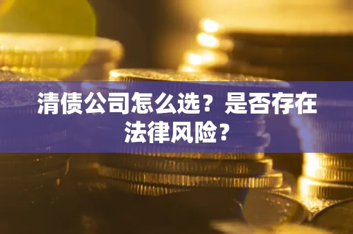 武汉清债公司怎么选？是否存在法律风险？