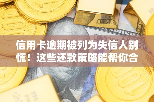武汉信用卡逾期被列为失信人别慌！这些还款策略能帮你合法止损