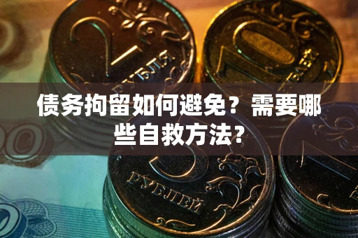 武汉债务拘留如何避免？需要哪些自救方法？
