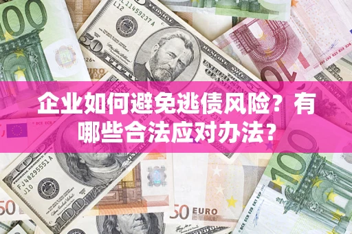 武汉企业如何避免逃债风险？有哪些合法应对办法？