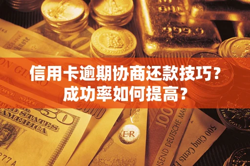 武汉信用卡逾期协商还款技巧？成功率如何提高？