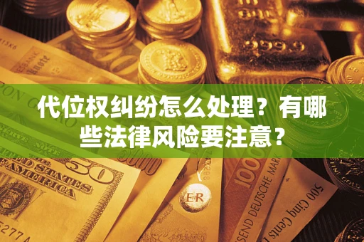 武汉代位权纠纷怎么处理？有哪些法律风险要注意？