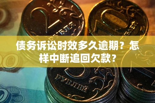 武汉债务诉讼时效多久逾期？怎样中断追回欠款？