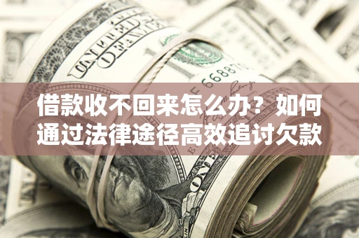 武汉借款收不回来怎么办?如何通过法律途径高效追讨欠款? 武汉借款收不回来怎么办?如何通过法律途径高效追讨欠款?