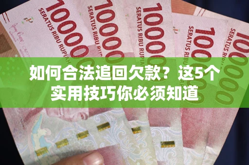 武汉如何合法追回欠款？这5个实用技巧你必须知道