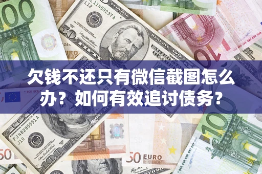 武汉欠钱不还只有微信截图怎么办？如何有效追讨债务？