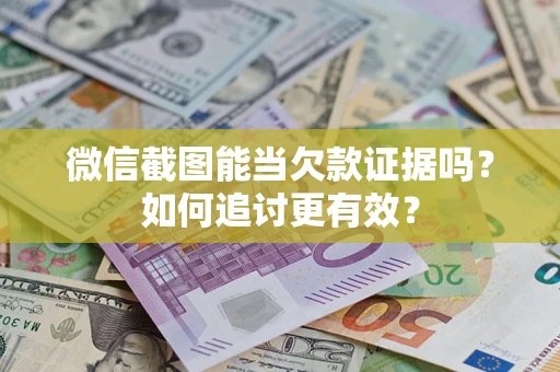 武汉微信截图能当欠款证据吗？如何追讨更有效？