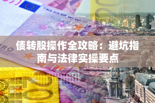 武汉债转股操作全攻略：避坑指南与法律实操要点