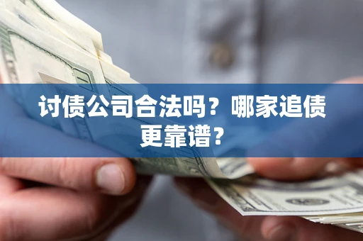武汉讨债公司合法吗？哪家追债更靠谱？
