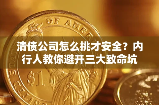 武汉清债公司怎么挑才安全?内行人教你避开三大致命坑 武汉清债公司怎么挑才安全?内行人教你避开三大致命坑