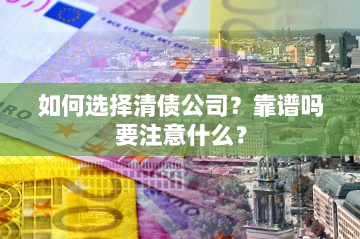 武汉如何选择清债公司？靠谱吗要注意什么？