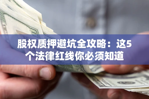 武汉股权质押避坑全攻略：这5个法律红线你必须知道