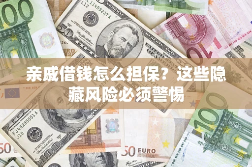 武汉亲戚借钱怎么担保？这些隐藏风险必须警惕