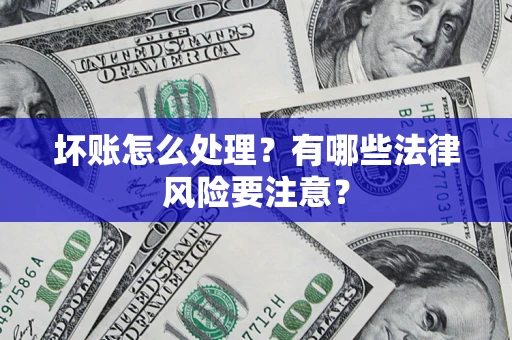 武汉坏账怎么处理？有哪些法律风险要注意？