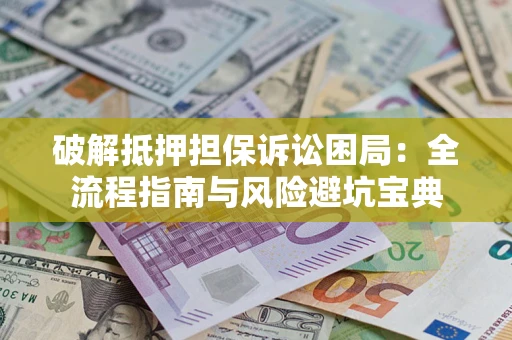 武汉破解抵押担保诉讼困局：全流程指南与风险避坑宝典