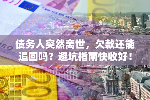 武汉债务人突然离世，欠款还能追回吗？避坑指南快收好！