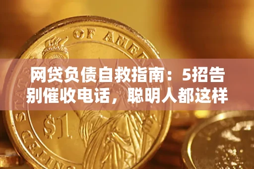武汉网贷负债自救指南：5招告别催收电话，聪明人都这样做