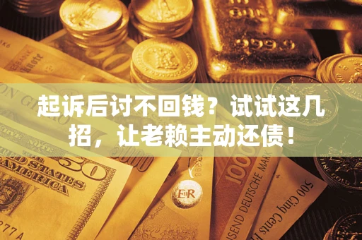 武汉起诉后讨不回钱？试试这几招，让老赖主动还债！