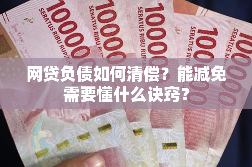 武汉网贷负债如何清偿？能减免需要懂什么诀窍？
