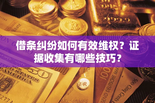 武汉借条纠纷如何有效维权？证据收集有哪些技巧？