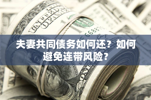 武汉夫妻共同债务如何还？如何避免连带风险？