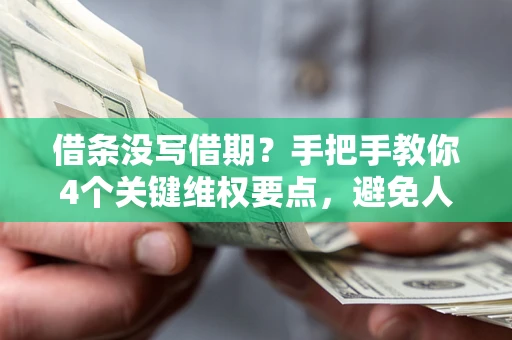 武汉借条没写借期？手把手教你4个关键维权要点，避免人财两空