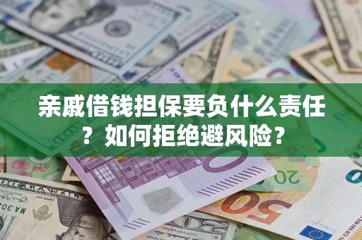 武汉亲戚借钱担保要负什么责任？如何拒绝避风险？