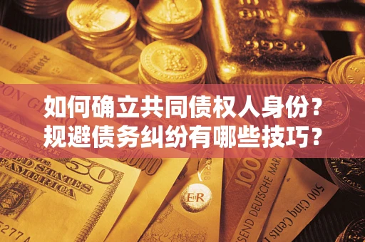 武汉如何确立共同债权人身份？规避债务纠纷有哪些技巧？