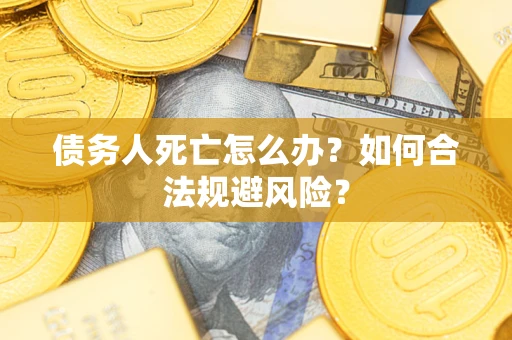 武汉债务人死亡怎么办？如何合法规避风险？