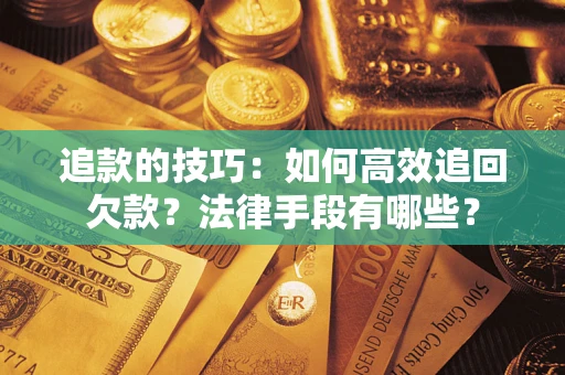 武汉追款的技巧：如何高效追回欠款？法律手段有哪些？