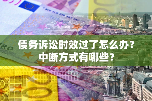 武汉债务诉讼时效过了怎么办？中断方式有哪些？