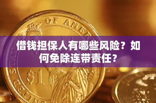 武汉借钱担保人有哪些风险？如何免除连带责任？