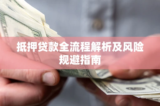 武汉抵押贷款全流程解析及风险规避指南