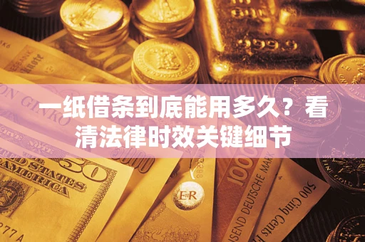武汉一纸借条到底能用多久？看清法律时效关键细节