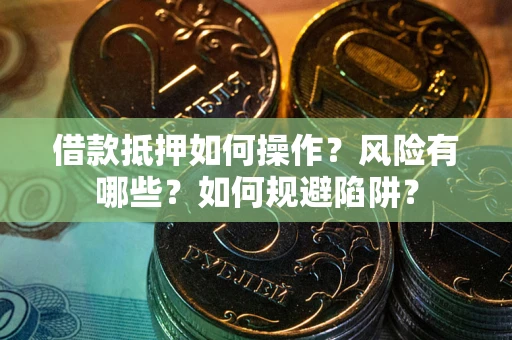 武汉借款抵押如何操作?风险有哪些?如何规避陷阱? 武汉借款抵押如何操作?风险有哪些?如何规避陷阱?