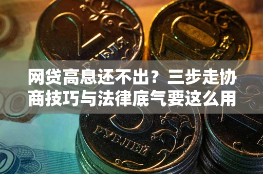 武汉网贷高息还不出？三步走协商技巧与法律底气要这么用
