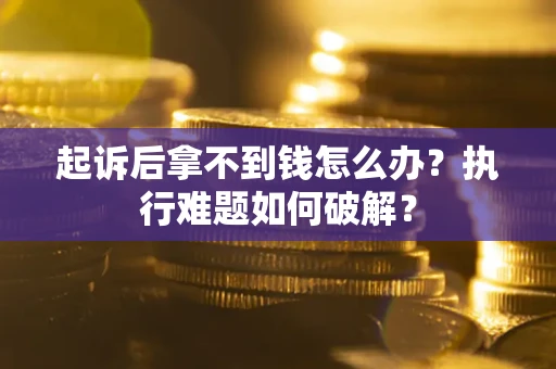 武汉起诉后拿不到钱怎么办？执行难题如何破解？