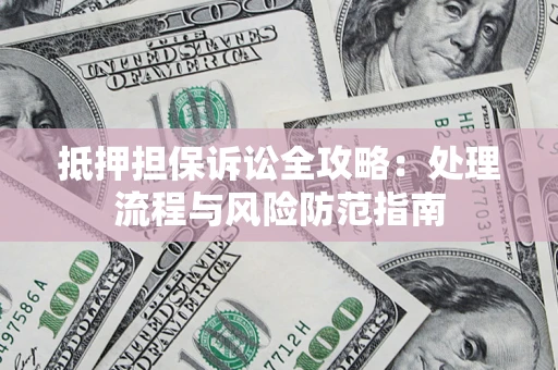 武汉抵押担保诉讼全攻略：处理流程与风险防范指南